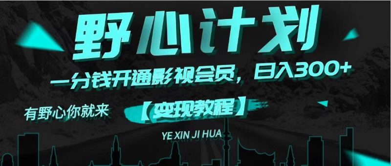 (11860期)《野心计划》一分钱卖影视会员,日入300+-轻创社项目网