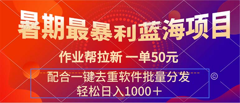 (11694期)暑期最暴利蓝海项目 作业帮拉新 一单50元 配合一键去重软件批量分发-轻创社项目网