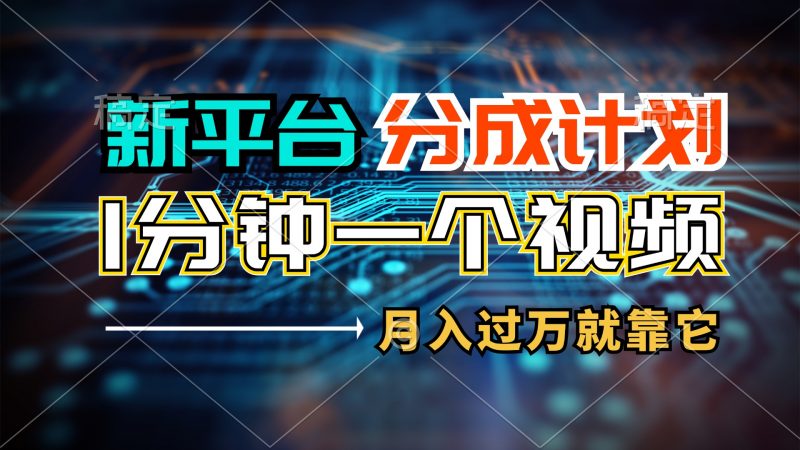 (11817期)新平台分成计划,1万播放量100+收益,1分钟制作一个视频,月入过万就靠…-轻创社项目网