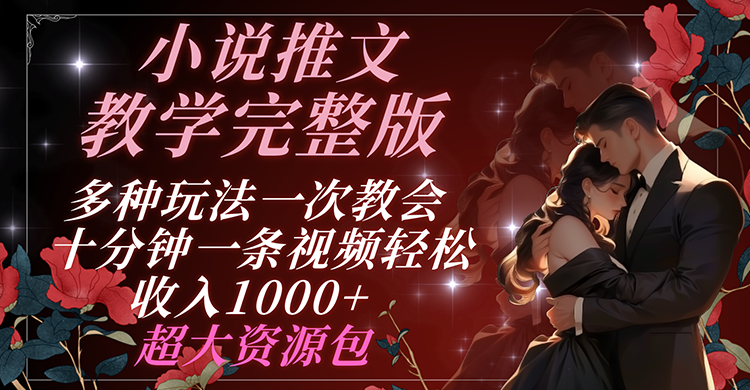 小说推文教学完整版 多种玩法一次教会 十分钟一条视频轻松收入1000+ 超大资源包-轻创社项目网