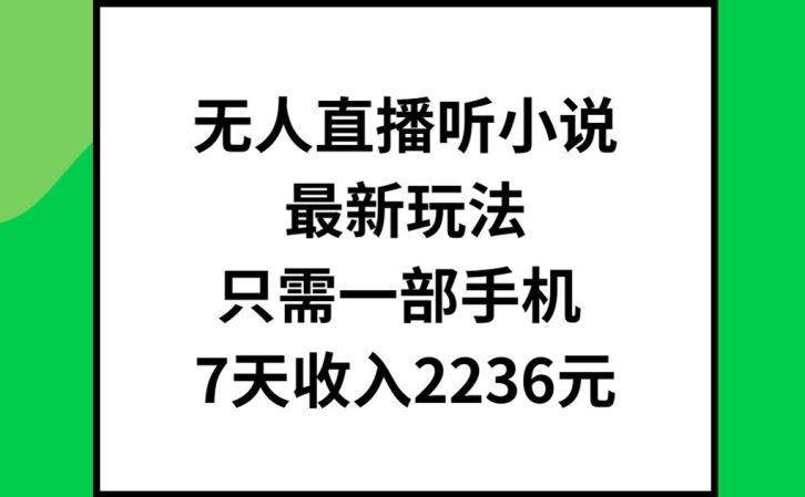 无人直播听小说最新玩法,只需一部手机,7天收入2236元【揭秘】-轻创社项目网