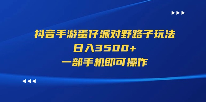 (11539期)抖音手游蛋仔派对野路子玩法,日入3500+,一部手机即可操作-轻创社项目网