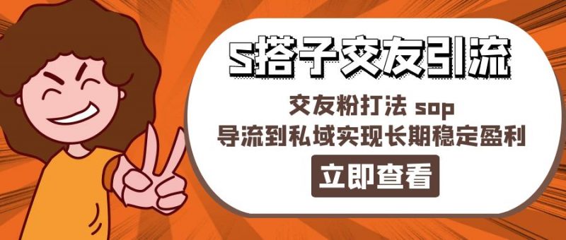 (11548期)某收费888-S搭子交友引流,交友粉打法 sop,导流到私域实现长期稳定盈利-轻创社项目网