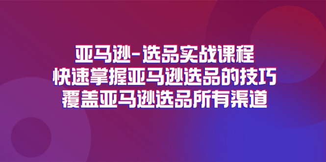 (11620期)亚马逊-选品实战课程,快速掌握亚马逊选品的技巧,覆盖亚马逊选品所有渠道-轻创社项目网