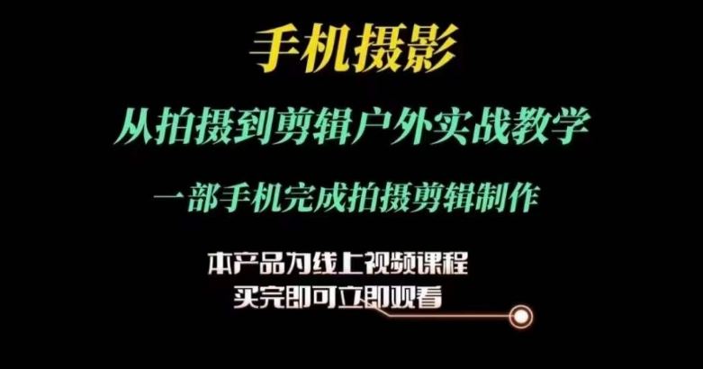 运镜剪辑实操课,手机摄影从拍摄到剪辑户外实战教学,一部手机完成拍摄剪辑制作-轻创社项目网