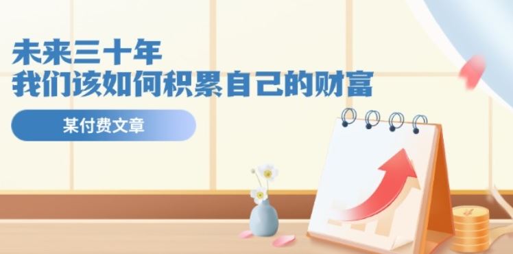某公众号付费文《未来三十年,我们该如何积累自己的财富》-轻创社项目网