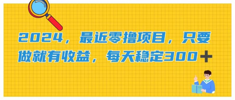 (11510期)2024,最近零撸项目,只要做就有收益,每天动动手指稳定收益300+-轻创社项目网