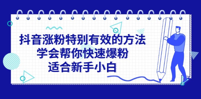 (11823期)抖音涨粉特别有效的方法,学会帮你快速爆粉,适合新手小白-轻创社项目网