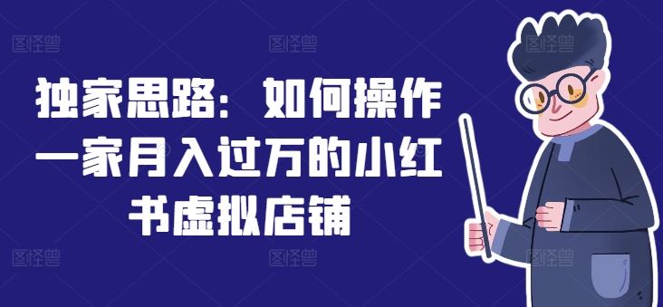 独家思路:如何操作一家月入过万的小红书虚拟店铺-轻创社项目网
