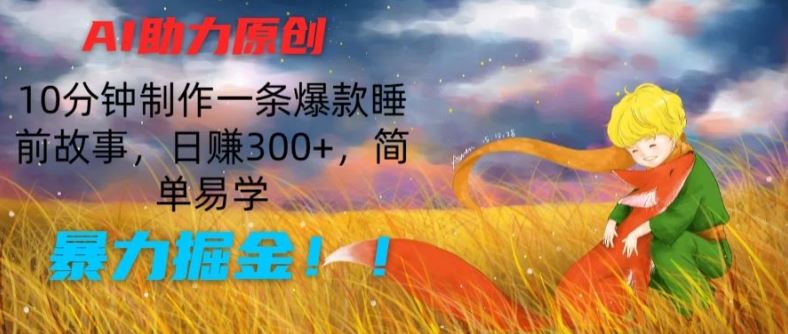 AI助力原创:10分钟制作一条爆款睡前故事,日赚300+,简单易学,暴力掘金【揭秘】-轻创社项目网