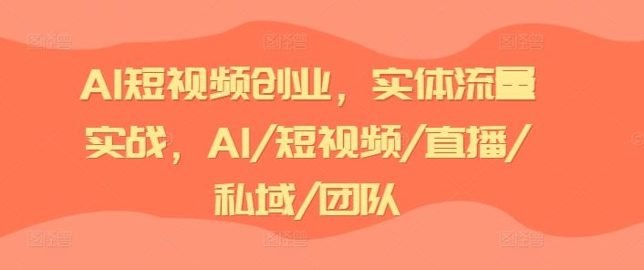 AI短视频创业,实体流量实战,AI/短视频/直播/私域/团队-轻创社项目网