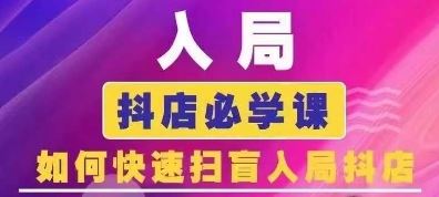 抖音商城运营课程(更新24年6月),入局抖店必学课, 如何快速扫盲入局抖店-轻创社项目网