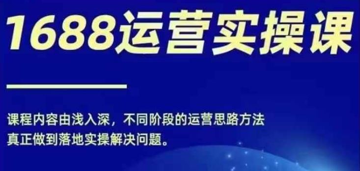 1688实操运营课,零基础学会1688实操运营,电商年入百万不是梦-轻创社项目网