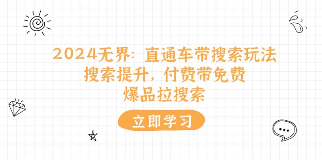 (11418期)2024无界:直通车 带搜索玩法,搜索提升,付费带免费,爆品拉搜索-轻创社项目网