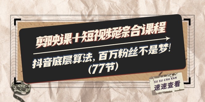 (11821期)剪映课+短视频综合课程:抖音底层算法,百万粉丝不是梦!(77节)-轻创社项目网