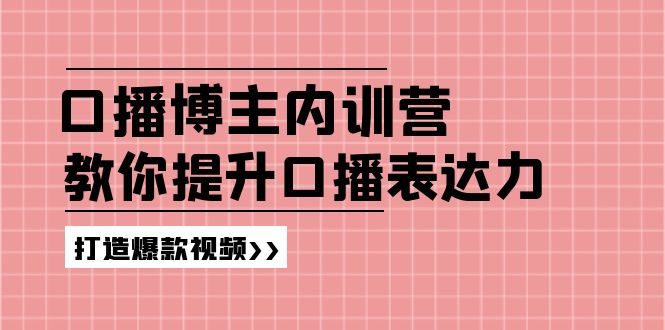 (11728期)口播博主内训营:百万粉丝博主教你提升口播表达力,打造爆款视频-轻创社项目网