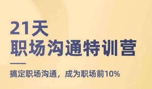 21天职场沟通特训营,搞定职场沟通,成为职场前10%-轻创社项目网