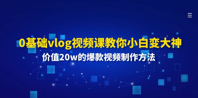0基础vlog视频课教你小白变大神:价值20w的爆款视频制作方法-轻创社项目网