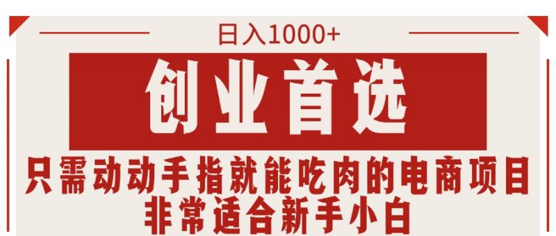 (11488期)只需动动手指就能吃肉的电商项目,日入1000+,创业首选,非常适合新手小白-轻创社项目网