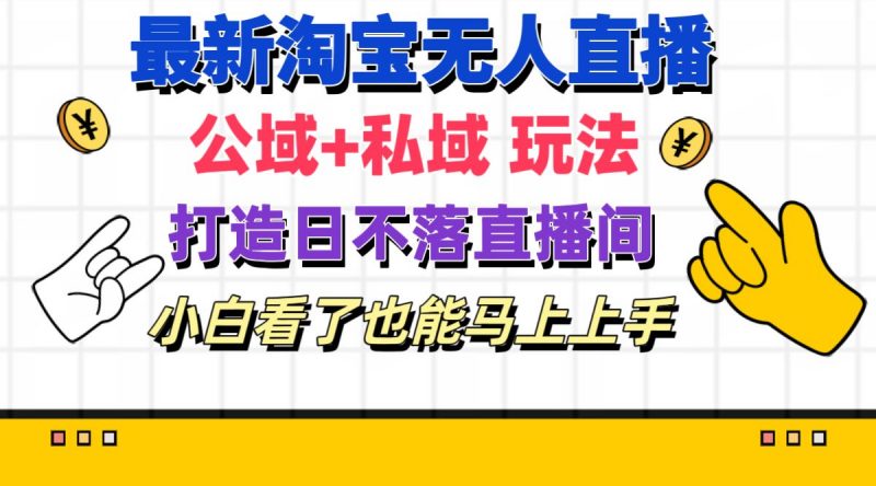 (11586期)最新淘宝无人直播 公域+私域玩法打造真正的日不落直播间 小白看了也能…-轻创社项目网