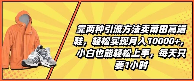 靠两种引流方法卖莆田高端鞋,轻松实现月入1W+,小白也能轻松上手,每天只要1小时【揭秘】-轻创社项目网