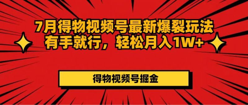 (11816期)7月得物视频号最新爆裂玩法有手就行,轻松月入1W+-轻创社项目网