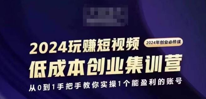 2024短视频创业集训班，2024创业必修，从0到1手把手教你实操1个能盈利的账号-轻创社项目网