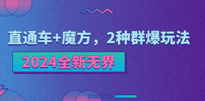 (11479期)2024全新无界:直通车+魔方,2种群爆玩法-轻创社项目网