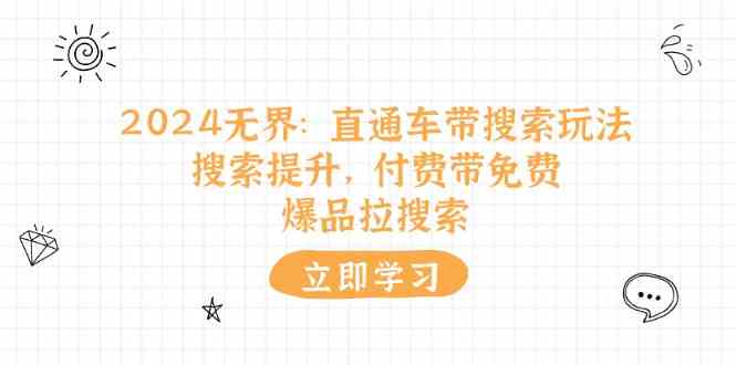 2024无界直通车带搜索玩法,搜索提升,付费带免费,爆品拉搜索-轻创社项目网