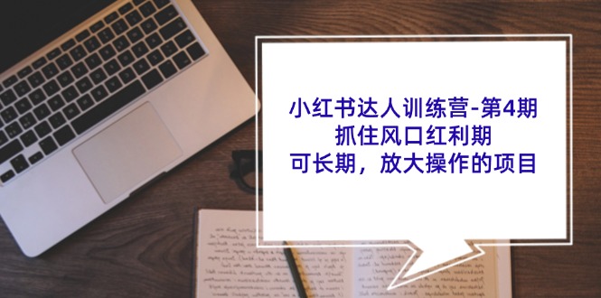 小红书达人训练营第4期:抓住风口红利期,可长期,放大操作的项目-轻创社项目网
