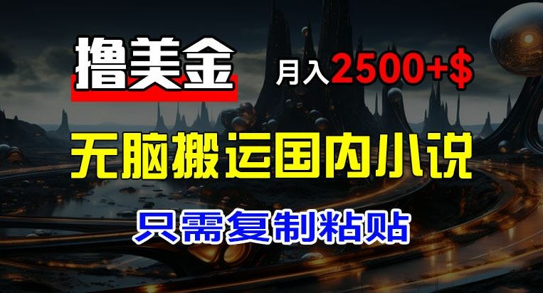 最新撸美金项目,搬运国内小说爽文,只需复制粘贴,稿费月入2500+美金,新手也能快速上手【揭秘】-轻创社项目网