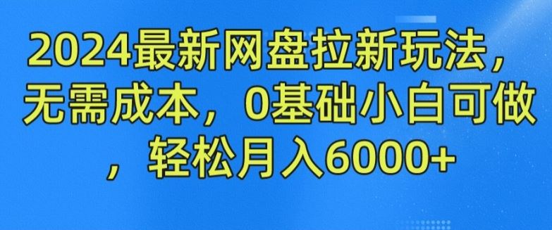 2024最新网盘拉新玩法,无需成本,0基础小白可做,轻松月入6000+【揭秘】-轻创社项目网