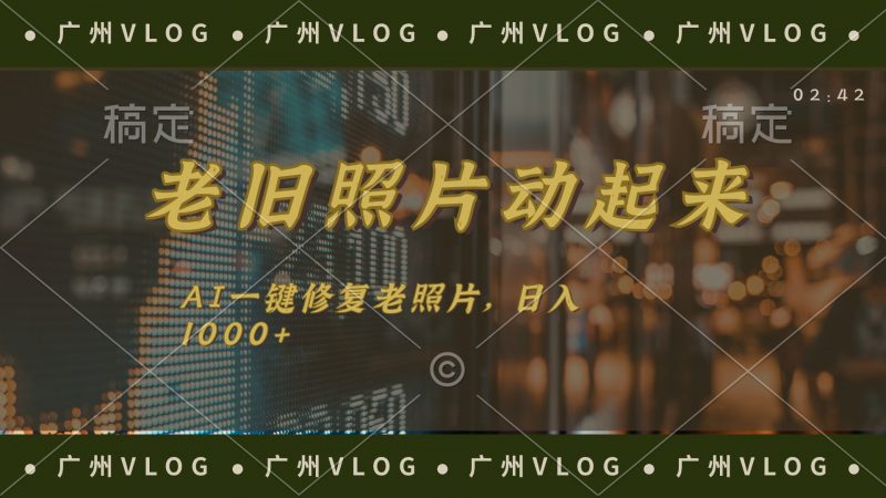 (11745期)老旧照片动起来,AI一键修复,简单上手,日入1000+-轻创社项目网