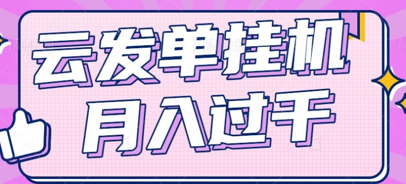 云发单挂机赚钱项目,零成本零门槛,新手躺平也能月入过千!-轻创社项目网