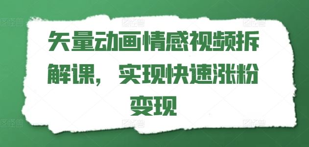 矢量动画情感视频拆解课,实现快速涨粉变现-轻创社项目网