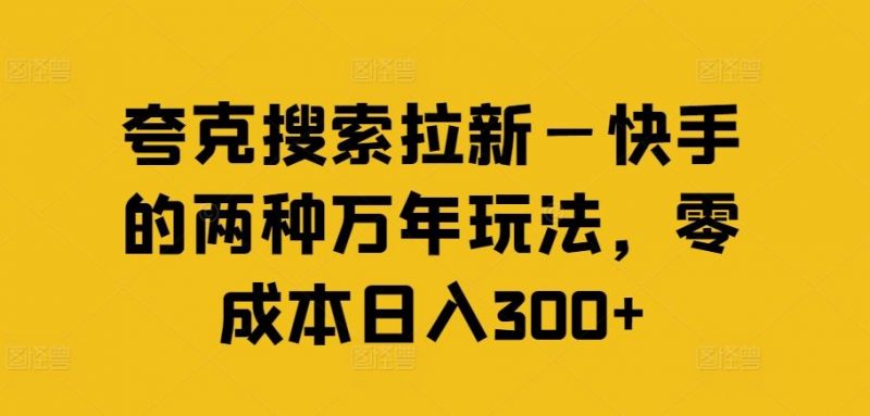 夸克搜索拉新—快手的两种万年玩法,零成本日入300+-轻创社项目网
