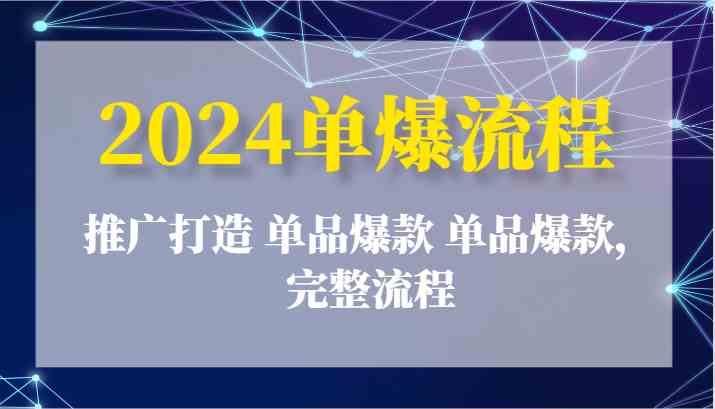 2024单爆流程:推广打造 单品爆款 单品爆款,完整流程-轻创社项目网