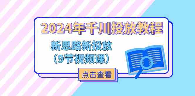 2024年千川投放教程,新思路+新投放(9节视频课)-轻创社项目网