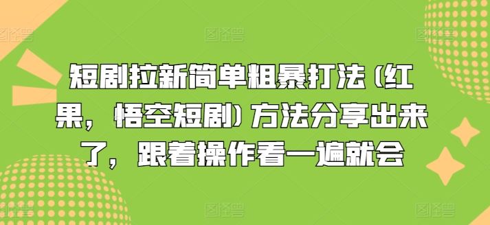 短剧拉新简单粗暴打法(红果,悟空短剧)方法分享出来了,跟着操作看一遍就会-轻创社项目网