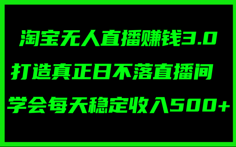 (11765期)淘宝无人直播赚钱3.0,打造真正日不落直播间 ,学会每天稳定收入500+-轻创社项目网