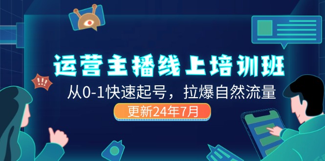 (11672期)2024运营 主播线上培训班,从0-1快速起号,拉爆自然流量 (更新24年7月)-轻创社项目网