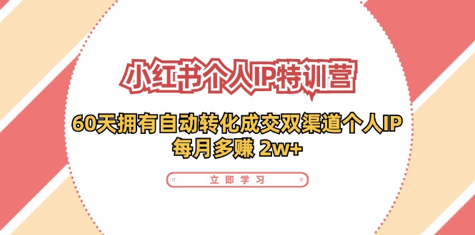 (11841期)小红书·个人IP特训营:60天拥有 自动转化成交双渠道个人IP,每月多赚 2w+-轻创社项目网