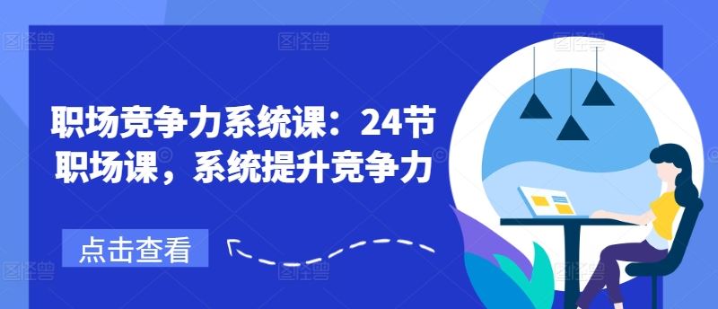 职场竞争力系统课:24节职场课,系统提升竞争力-轻创社项目网