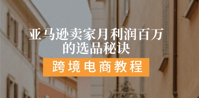 (11456期)亚马逊卖家月利润百万的选品秘诀: 抓重点/高利润/大方向/大类目/选品…-轻创社项目网