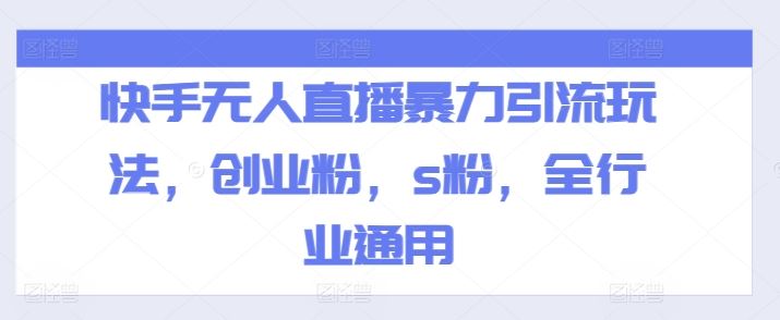 快手无人直播暴力引流玩法,创业粉,s粉,全行业通用-轻创社项目网
