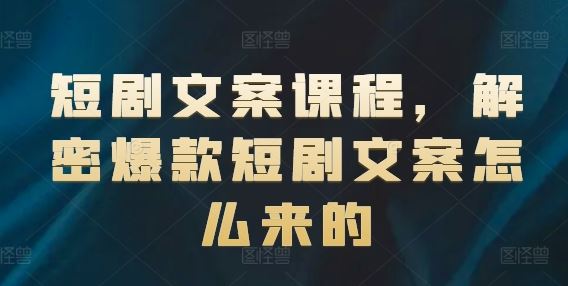 短剧文案课程,解密爆款短剧文案怎么来的-轻创社项目网