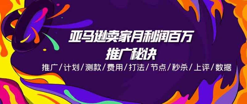 亚马逊卖家月利润百万的推广秘诀,推广/计划/测款/费用/打法/节点/秒杀/上评/数据-轻创社项目网