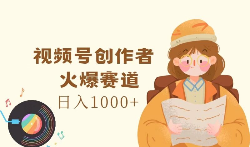 视频号创作者,火爆赛道,日入1000+-轻创社项目网