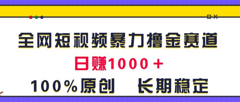 (11341期)全网短视频暴力撸金赛道,日入1000+!原创玩法,长期稳定-轻创社项目网