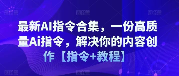 最新AI指令合集,一份高质量Ai指令,解决你的内容创作【指令+教程】-轻创社项目网